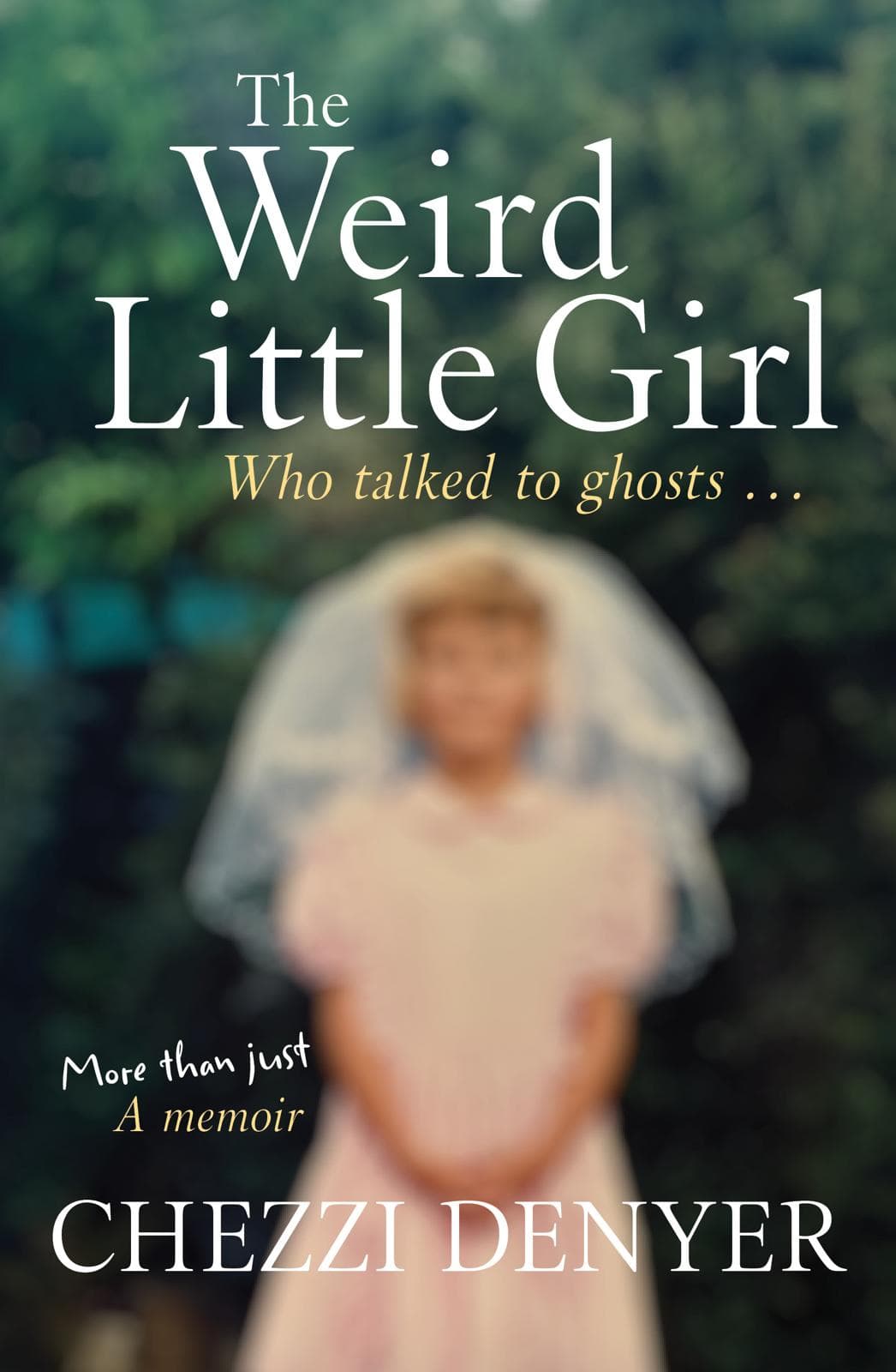 The Weird Little Girl — Who Talked to Ghosts. A memoir by Chezzi Denyer.